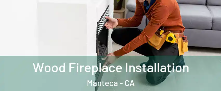  Wood Fireplace Installation Manteca - CA